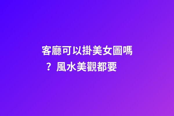 客廳可以掛美女圖嗎？風水美觀都要